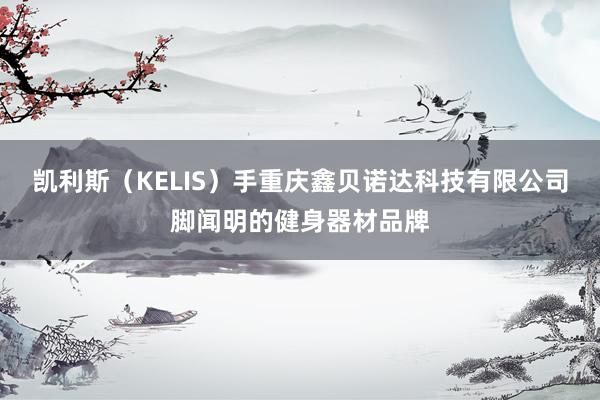 凯利斯(KELIS)手重庆鑫贝诺达科技有限公司脚闻明的健身器材品牌